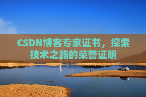 CSDN博客专家证书,探索技术之路的荣誉证明 CSDN博客专家证书,探索技术之路的荣誉证明